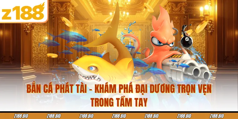 Bắn Cá Phát Tài - Khám Phá Đại Dương Trọn Vẹn Trong Tầm Tay 